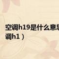 空调h19是什么意思（空调h1）