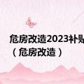 危房改造2023补贴标准（危房改造）