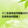 十二生肖年份对照表2023（十二生肖年份对照表）