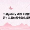 三星galaxy s8双卡功能怎么打开（三星s8双卡怎么设置）