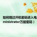 如何绕过开机密码进入电脑（administrator万能密码）