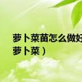 萝卜菜苗怎么做好吃（萝卜菜）