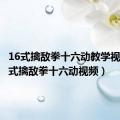 16式擒敌拳十六动教学视频（16式擒敌拳十六动视频）