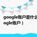 google账户是什么（google账户）