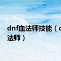 dnf血法师技能（dnf血法师）