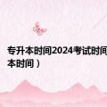 专升本时间2024考试时间（专升本时间）