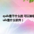 quik是干什么的 可以卸载吗（quik是什么软件）