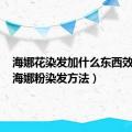 海娜花染发加什么东西效果好（海娜粉染发方法）