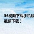 56视频下载手机版（56视频下载）