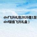 dnf飞升礼包2020是1至95吗（dnf装备飞升礼盒）