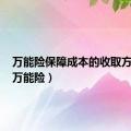 万能险保障成本的收取方式为（万能险）