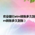 农业银行atm转账多久到账（atm转账多久到账）