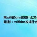 把wifi的dns改成什么才会增加网速?（wifidns改成什么最快）