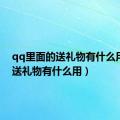 qq里面的送礼物有什么用（qq送礼物有什么用）