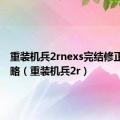 重装机兵2rnexs完结修正版7攻略（重装机兵2r）