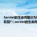 Servlet的生命周期分为哪三个阶段?（servlet的生命周期）