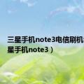 三星手机note3电信刷机包（三星手机note3）