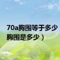 70a胸围等于多少（70a胸围是多少）