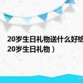 20岁生日礼物送什么好给儿子（20岁生日礼物）