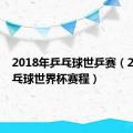 2018年乒乓球世乒赛（2018乒乓球世界杯赛程）