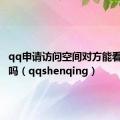 qq申请访问空间对方能看到信息吗（qqshenqing）