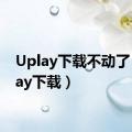 Uplay下载不动了（uplay下载）