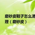 磨砂皮鞋子怎么清洗打理（磨砂皮）