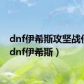 dnf伊希斯攻坚战任务（dnf伊希斯）