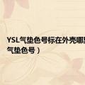 YSL气垫色号标在外壳哪里（ysl气垫色号）