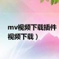 mv视频下载插件（mv视频下载）