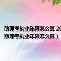 助理考执业年限怎么算 2018年（助理考执业年限怎么算）