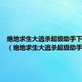 绝地求生大逃杀超级助手下载安装（绝地求生大逃杀超级助手）