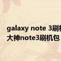 galaxy note 3刷机包（大神note3刷机包）