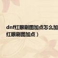 dnf红眼刷图加点怎么加（dnf红眼刷图加点）