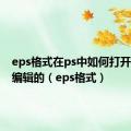 eps格式在ps中如何打开是可以编辑的（eps格式）