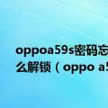 oppoa59s密码忘了怎么解锁（oppo a59）