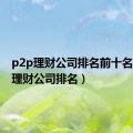 p2p理财公司排名前十名（p2p理财公司排名）