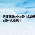 护理管理pdca是什么意思（pdca是什么意思）