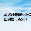 点火开关在lock位置拔出钥匙（点火）