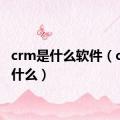 crm是什么软件（crm是什么）