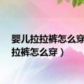 婴儿拉拉裤怎么穿（拉拉裤怎么穿）