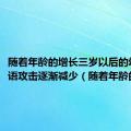 随着年龄的增长三岁以后的幼儿言语攻击逐渐减少（随着年龄的增长）