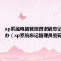 xp系统电脑管理员密码忘记了怎么办（xp系统忘记管理员密码）