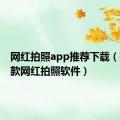 网红拍照app推荐下载（推荐几款网红拍照软件）