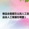 唯品会客服怎么找人工咨询（唯品会人工客服在哪里）