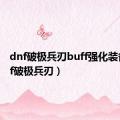 dnf破极兵刃buff强化装备（dnf破极兵刃）