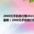 2000元手机排行榜2021前十名最新（2000元手机排行榜）