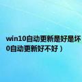 win10自动更新是好是坏（win10自动更新好不好）