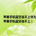 苹果手机蓝牙连不上华为手表（苹果手机蓝牙连不上）