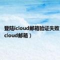 登陆icloud邮箱验证失败（登陆icloud邮箱）